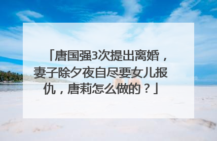 唐国强3次提出离婚，妻子除夕夜自尽要女儿报仇，唐莉怎么做的？