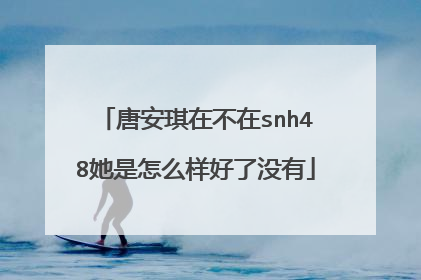 唐安琪在不在snh48她是怎么样好了没有