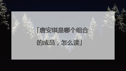 唐安琪是哪个组合的成员，怎么读