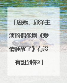唐嫣、邱泽主演的偶像剧《爱情睡醒了》有没有甜到你?