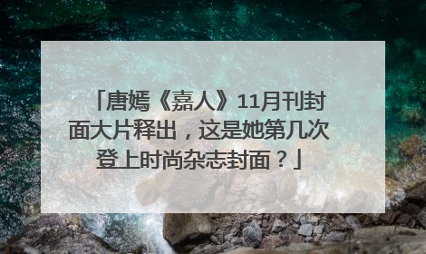 唐嫣《嘉人》11月刊封面大片释出,这是她第几次登上时尚杂志封面?