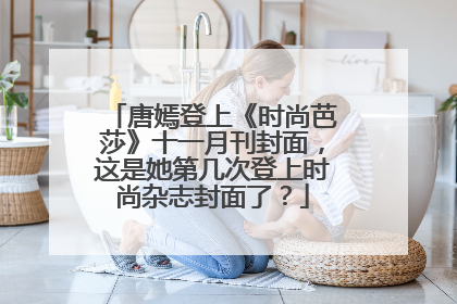 唐嫣登上《时尚芭莎》十一月刊封面,这是她第几次登上时尚杂志封面了?