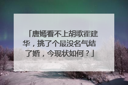 唐嫣看不上胡歌霍建华，挑了个最没名气结了婚，今现状如何？
