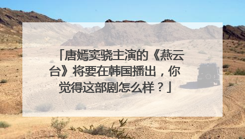 唐嫣窦骁主演的《燕云台》将要在韩国播出，你觉得这部剧怎么样？