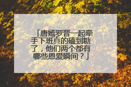唐嫣罗晋一起牵手下班真的磕到糖了，他们两个都有哪些恩爱瞬间？