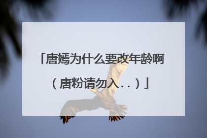 唐嫣为什么要改年龄啊(唐粉请勿入..)