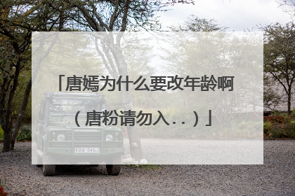 唐嫣为什么要改年龄啊（唐粉请勿入..）