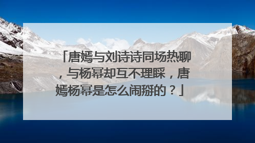 唐嫣与刘诗诗同场热聊，与杨幂却互不理睬，唐嫣杨幂是怎么闹掰的？