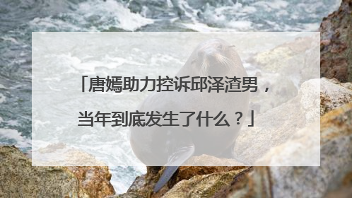 唐嫣助力控诉邱泽渣男,当年到底发生了什么?