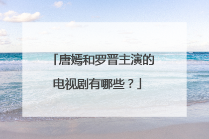 唐嫣和罗晋主演的电视剧有哪些？
