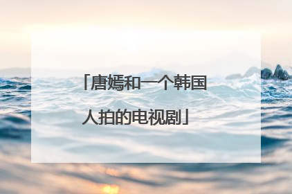 唐嫣和一个韩国人拍的电视剧