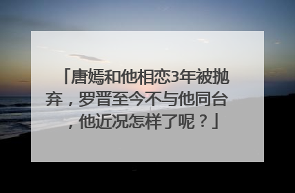 唐嫣和他相恋3年被抛弃,罗晋至今不与他同台,他近况怎样了呢?