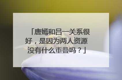 唐嫣和吕一关系很好，是因为两人资源没有什么重叠吗？