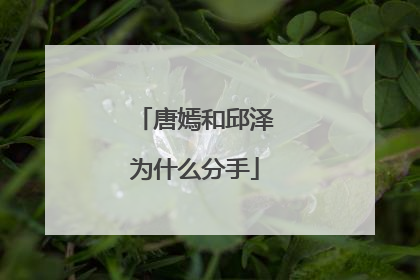 唐嫣和邱泽为什么分手