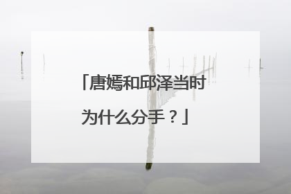唐嫣和邱泽当时为什么分手?