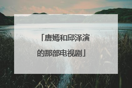 唐嫣和邱泽演的那部电视剧