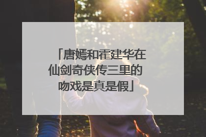 唐嫣和霍建华在仙剑奇侠传三里的吻戏是真是假