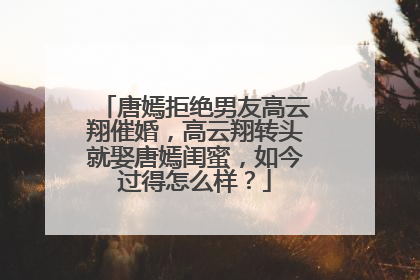 唐嫣拒绝男友高云翔催婚，高云翔转头就娶唐嫣闺蜜，如今过得怎么样？