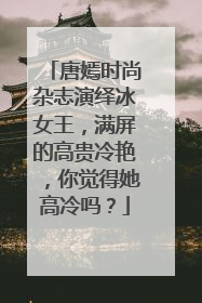 唐嫣时尚杂志演绎冰女王,满屏的高贵冷艳,你觉得她高冷吗?
