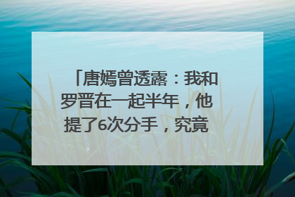 唐嫣曾透露:我和罗晋在一起半年,他提了6次分手,究竟怎么回事?