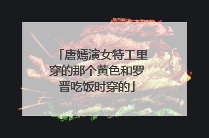 唐嫣演女特工里穿的那个黄色和罗晋吃饭时穿的