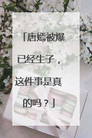 唐嫣被爆已经生子，这件事是真的吗？