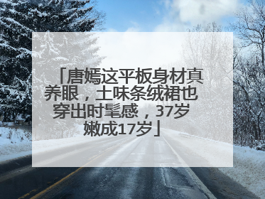 唐嫣这平板身材真养眼，土味条绒裙也穿出时髦感，37岁嫩成17岁