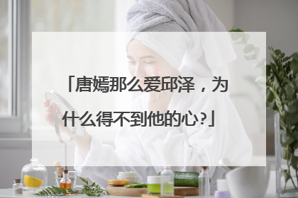 唐嫣那么爱邱泽，为什么得不到他的心?
