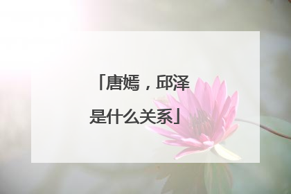 唐嫣，邱泽是什么关系