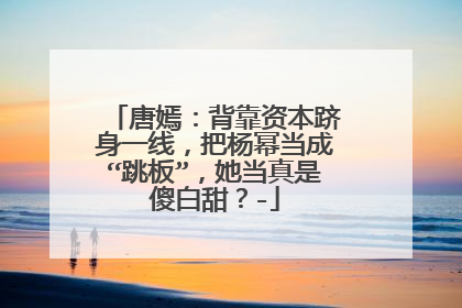 唐嫣：背靠资本跻身一线，把杨幂当成“跳板”，她当真是傻白甜？-