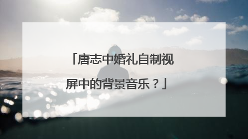 唐志中婚礼自制视屏中的背景音乐？