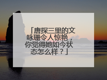 唐探三里的文咏珊令人惊艳,你觉得她如今状态怎么样?