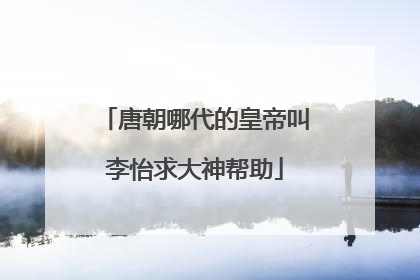 唐朝哪代的皇帝叫李怡求大神帮助