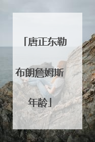 唐正东勒布朗詹姆斯年龄