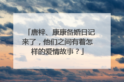 唐梓、康康备婚日记来了,他们之间有着怎样的爱情故事?