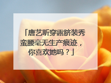 唐艺昕穿露脐装秀蛮腰毫无生产痕迹,你喜欢她吗?