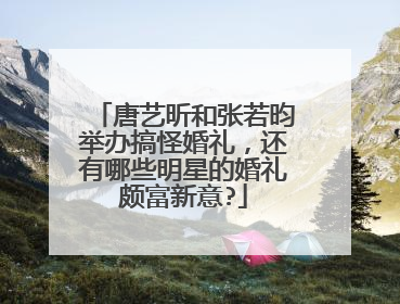 唐艺昕和张若昀举办搞怪婚礼，还有哪些明星的婚礼颇富新意?