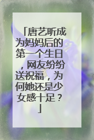 唐艺昕成为妈妈后的第一个生日,网友纷纷送祝福,为何她还是少女感十足?