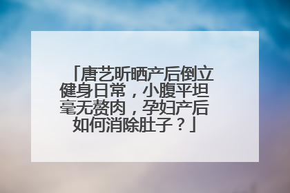 唐艺昕晒产后倒立健身日常,小腹平坦毫无赘肉,孕妇产后如何消除肚子?