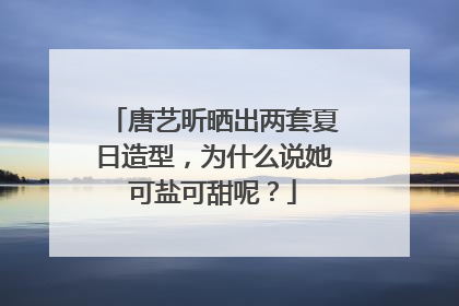 唐艺昕晒出两套夏日造型，为什么说她可盐可甜呢？