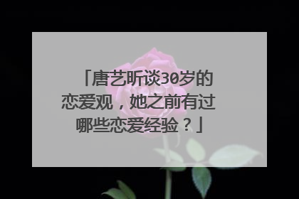 唐艺昕谈30岁的恋爱观，她之前有过哪些恋爱经验？