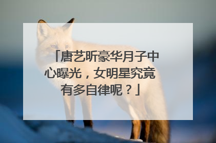 唐艺昕豪华月子中心曝光,女明星究竟有多自律呢?