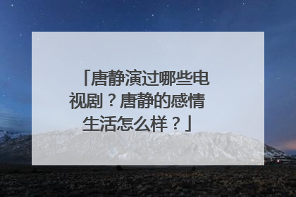 唐静演过哪些电视剧？唐静的感情生活怎么样？