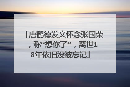 唐鹤德发文怀念张国荣，称“想你了”，离世18年依旧没被忘记