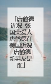 唐鹤德近况 张国荣爱人唐鹤德在美国近况 唐鹤德新男友是谁