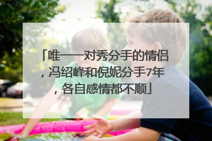 唯一一对秀分手的情侣，冯绍峰和倪妮分手7年，各自感情都不顺