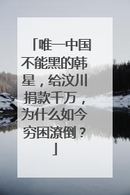 唯一中国不能黑的韩星，给汶川捐款千万，为什么如今穷困潦倒？