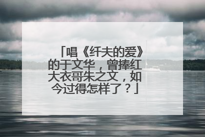 唱《纤夫的爱》的于文华，曾捧红大衣哥朱之文，如今过得怎样了？