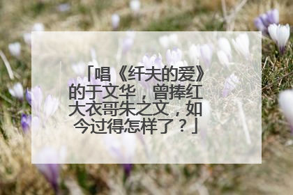 唱《纤夫的爱》的于文华，曾捧红大衣哥朱之文，如今过得怎样了？