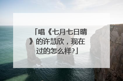 唱《七月七日晴》的许慧欣，现在过的怎么样?